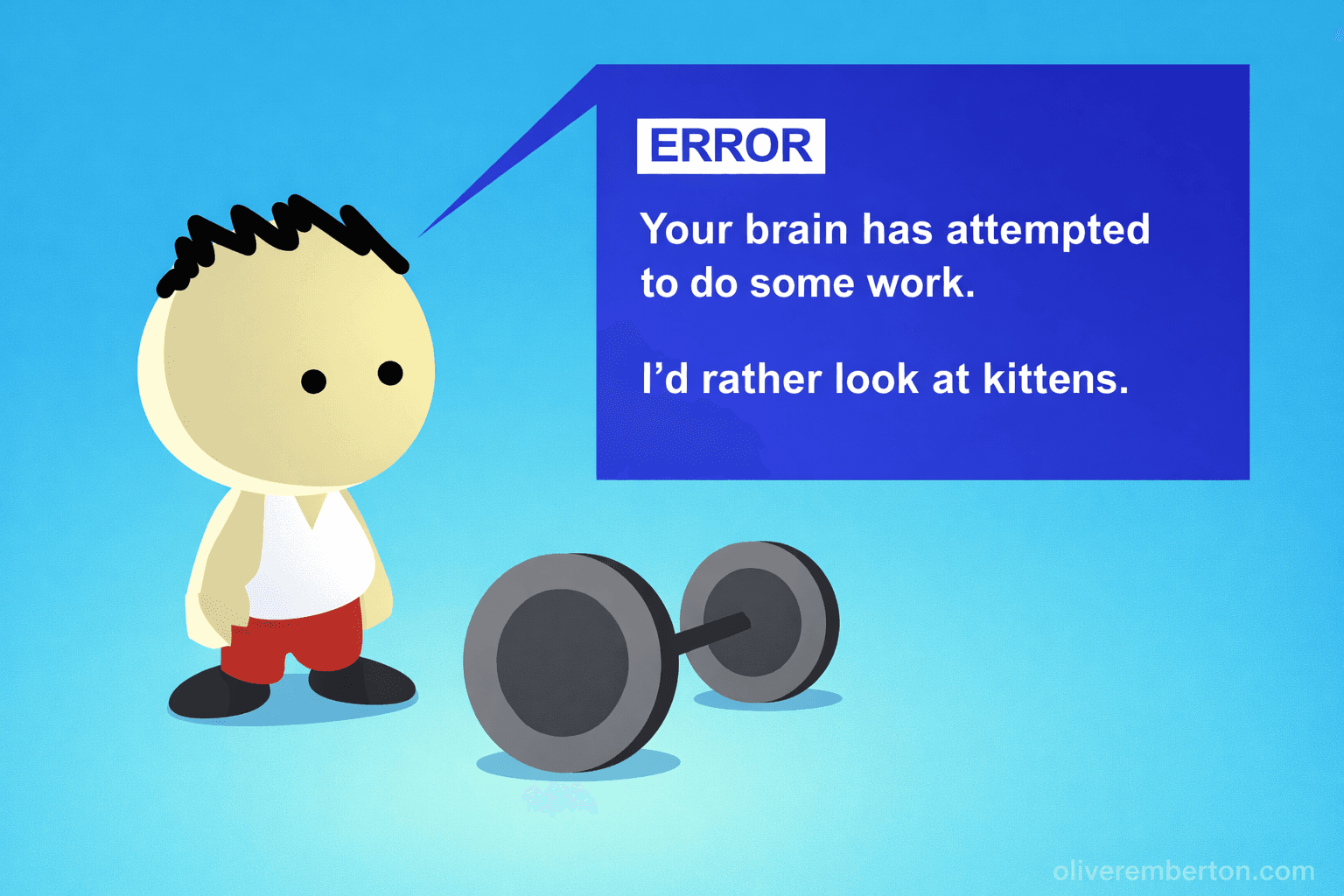 A simple cartoon person with black hair, a white tank top, red shorts, and black shoes stands next to gray dumbbells. A blue error-style speech bubble above reads: “ERROR Your brain has attempted to do some work. I’d rather look at kittens.”