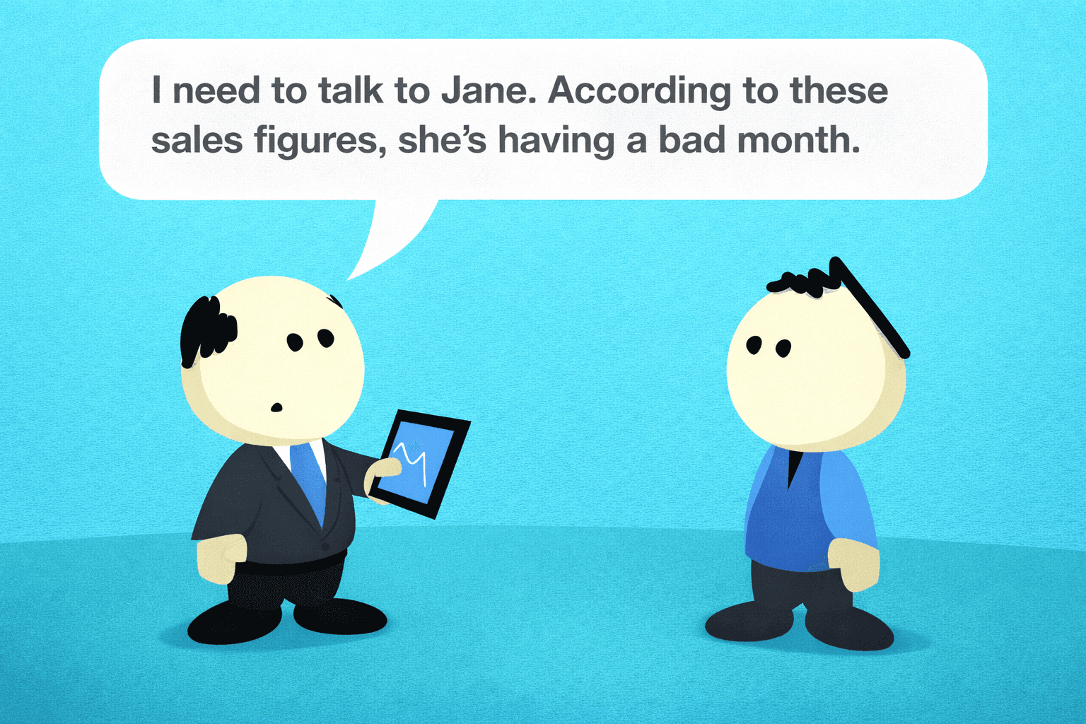 Two simple, rounded cartoon characters stand on a blue background; the left figure in a dark suit holds a tablet displaying a chart. A large speech bubble above reads, “I need to talk to Jane. According to these sales figures, she’s having a bad month.”