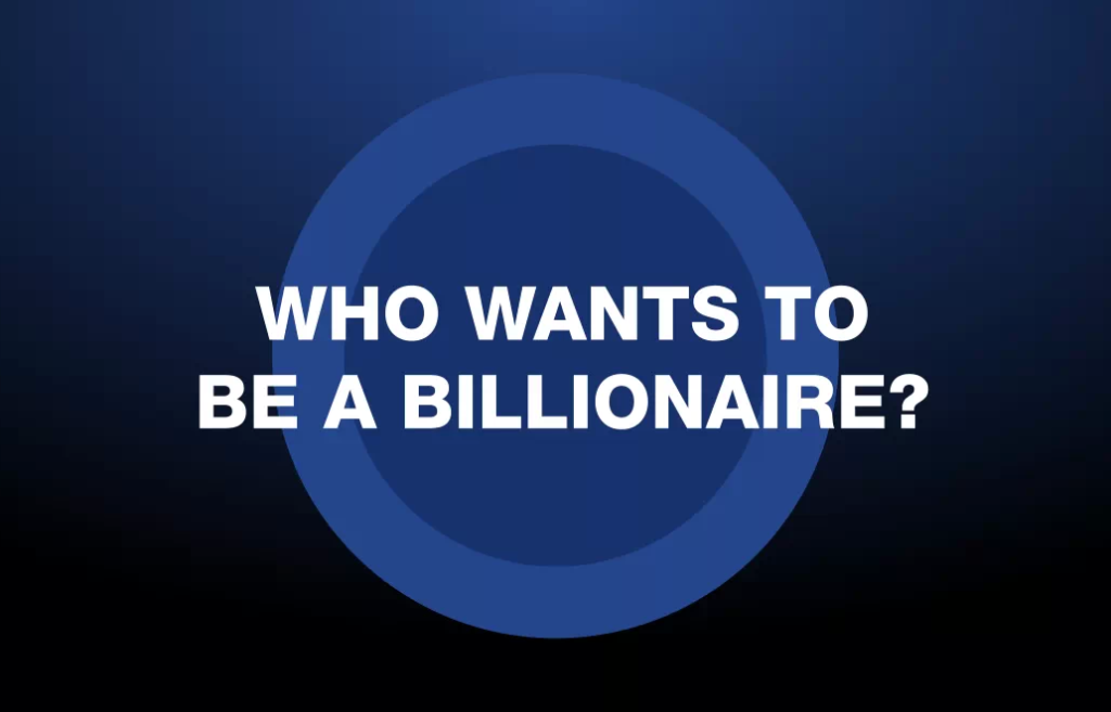 Who wants to be a billionaire?